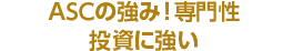 ASCの強み！専門性　投資に強い